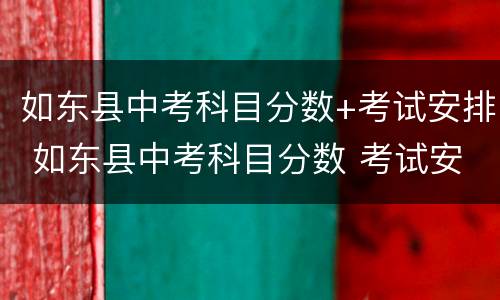 如东县中考科目分数+考试安排 如东县中考科目分数 考试安排时间