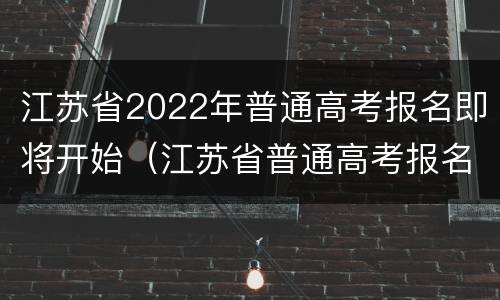 江苏省2022年普通高考报名即将开始（江苏省普通高考报名条件）