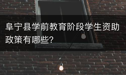 阜宁县学前教育阶段学生资助政策有哪些？