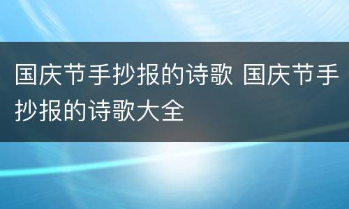 国庆节手抄报的诗歌 国庆节手抄报的诗歌大全