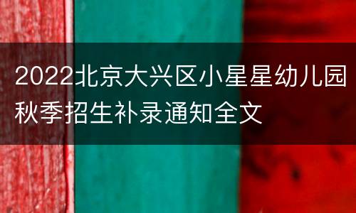 2022北京大兴区小星星幼儿园秋季招生补录通知全文