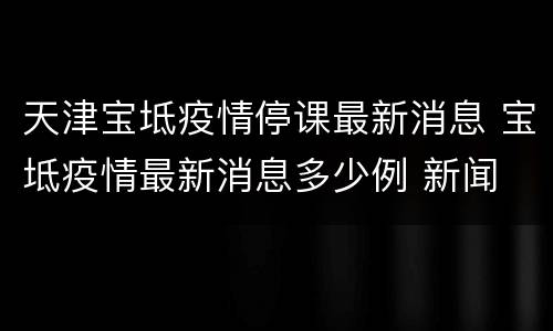 天津宝坻疫情停课最新消息 宝坻疫情最新消息多少例 新闻