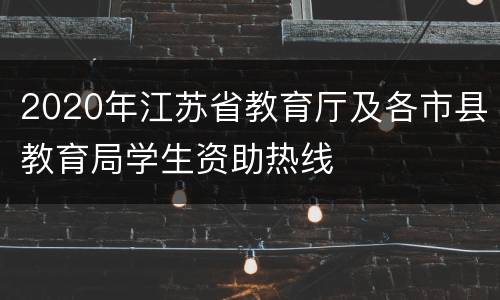 2020年江苏省教育厅及各市县教育局学生资助热线