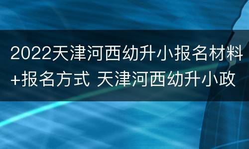 2022天津河西幼升小报名材料+报名方式 天津河西幼升小政策