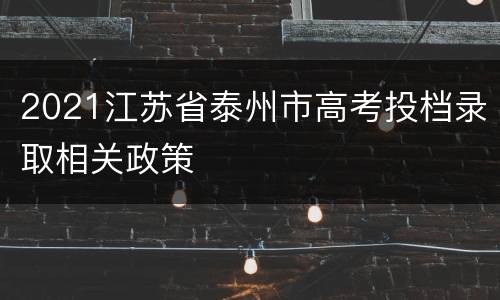 2021江苏省泰州市高考投档录取相关政策