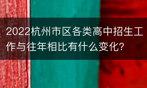 2022杭州市区各类高中招生工作与往年相比有什么变化？