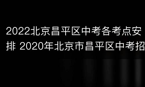 2022北京昌平区中考各考点安排 2020年北京市昌平区中考招生