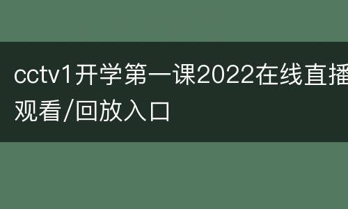 cctv1开学第一课2022在线直播观看/回放入口