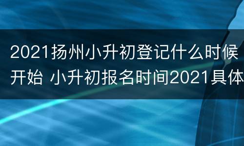 2021扬州小升初登记什么时候开始 小升初报名时间2021具体时间扬州