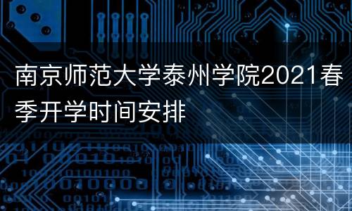 南京师范大学泰州学院2021春季开学时间安排