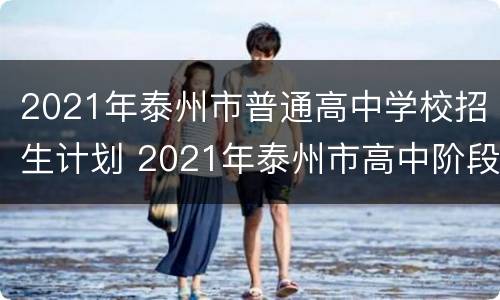 2021年泰州市普通高中学校招生计划 2021年泰州市高中阶段学校招生工作意见