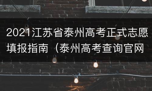 2021江苏省泰州高考正式志愿填报指南（泰州高考查询官网）