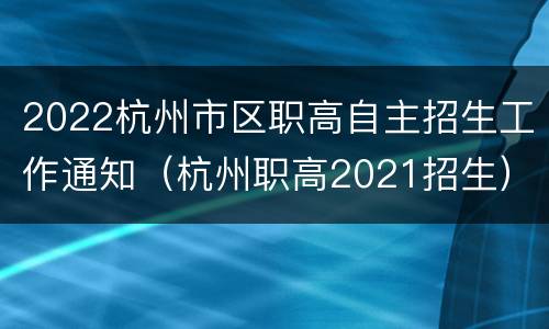 2022杭州市区职高自主招生工作通知（杭州职高2021招生）