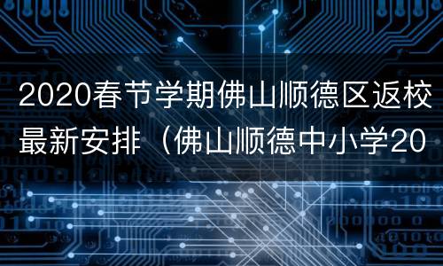 2020春节学期佛山顺德区返校最新安排（佛山顺德中小学2020年寒假）