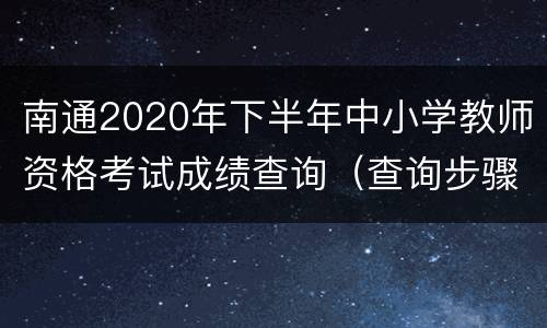 南通2020年下半年中小学教师资格考试成绩查询（查询步骤+合格线）