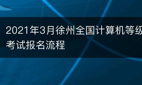 2021年3月徐州全国计算机等级考试报名流程