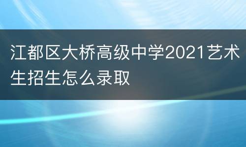 江都区大桥高级中学2021艺术生招生怎么录取