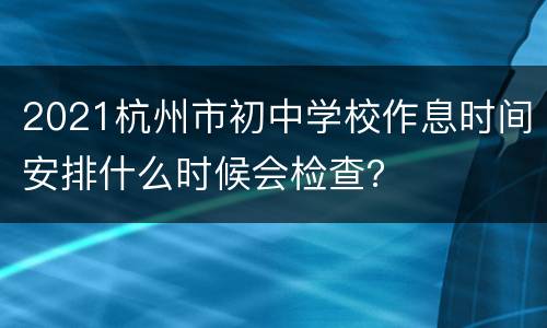 2021杭州市初中学校作息时间安排什么时候会检查？