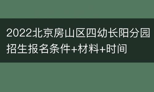 2022北京房山区四幼长阳分园招生报名条件+材料+时间