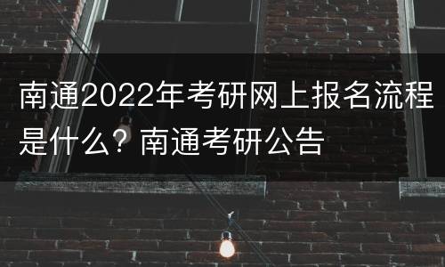 南通2022年考研网上报名流程是什么? 南通考研公告