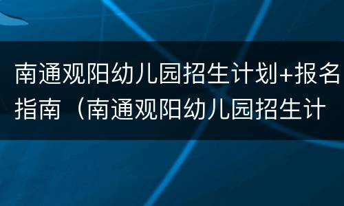 南通观阳幼儿园招生计划+报名指南（南通观阳幼儿园招生计划 报名指南电话）