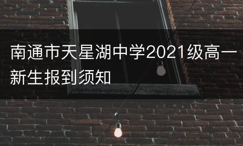 南通市天星湖中学2021级高一新生报到须知