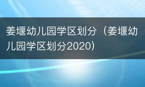 姜堰幼儿园学区划分（姜堰幼儿园学区划分2020）