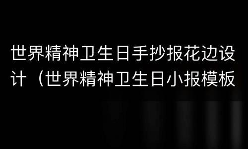 世界精神卫生日手抄报花边设计（世界精神卫生日小报模板）