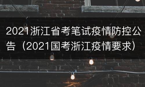 2021浙江省考笔试疫情防控公告（2021国考浙江疫情要求）