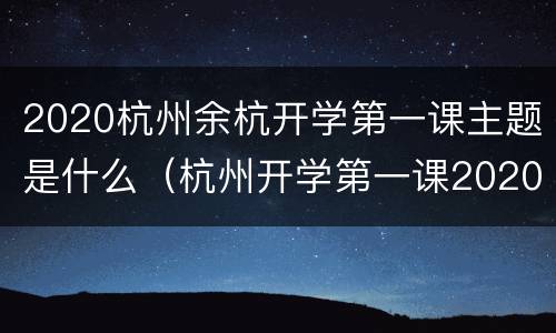 2020杭州余杭开学第一课主题是什么（杭州开学第一课2020年）