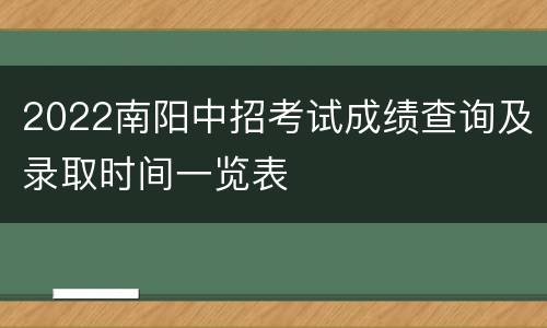 2022南阳中招考试成绩查询及录取时间一览表