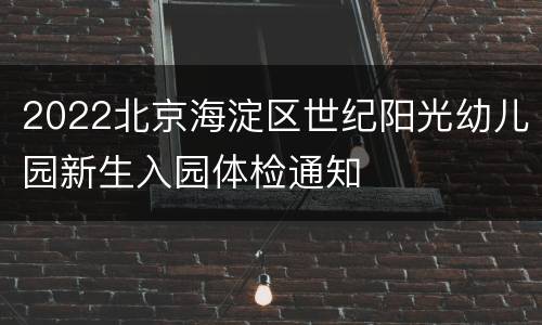 2022北京海淀区世纪阳光幼儿园新生入园体检通知