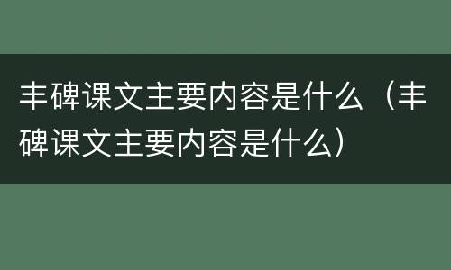 丰碑课文主要内容是什么（丰碑课文主要内容是什么）