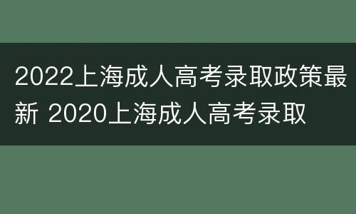 2022上海成人高考录取政策最新 2020上海成人高考录取