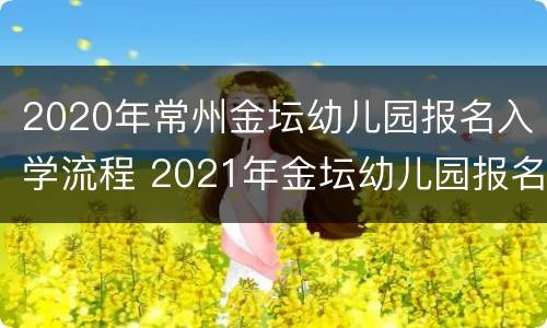 2020年常州金坛幼儿园报名入学流程 2021年金坛幼儿园报名网上报名