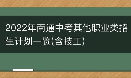 2022年南通中考其他职业类招生计划一览(含技工)