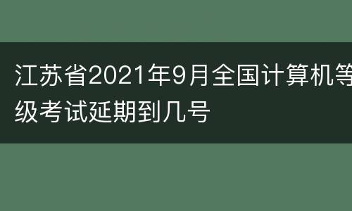 江苏省2021年9月全国计算机等级考试延期到几号