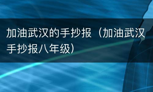 加油武汉的手抄报（加油武汉手抄报八年级）