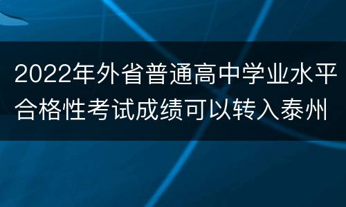 2022年外省普通高中学业水平合格性考试成绩可以转入泰州吗？