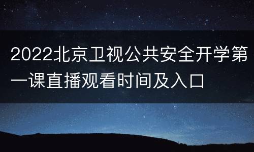 2022北京卫视公共安全开学第一课直播观看时间及入口