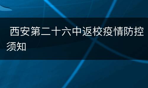  西安第二十六中返校疫情防控须知