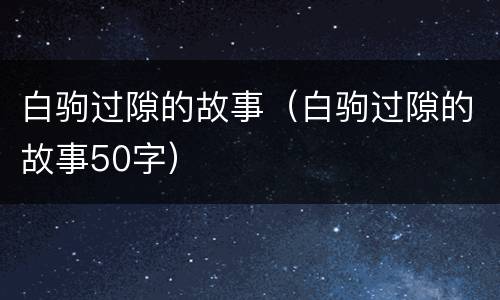 白驹过隙的故事（白驹过隙的故事50字）