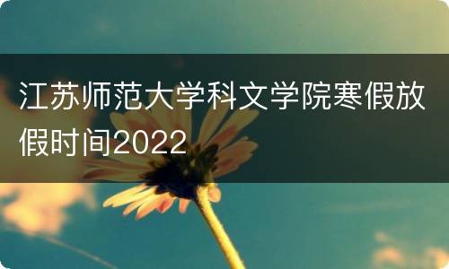 江苏师范大学科文学院寒假放假时间2022