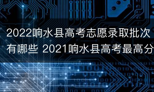 2022响水县高考志愿录取批次有哪些 2021响水县高考最高分