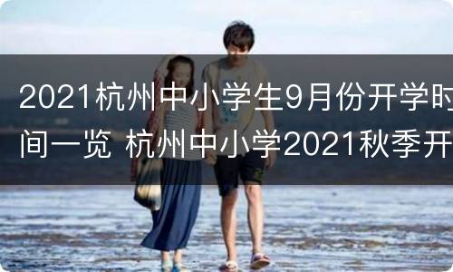 2021杭州中小学生9月份开学时间一览 杭州中小学2021秋季开学时间