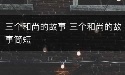 三个和尚的故事 三个和尚的故事简短