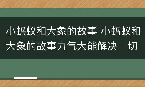 小蚂蚁和大象的故事 小蚂蚁和大象的故事力气大能解决一切问题吗