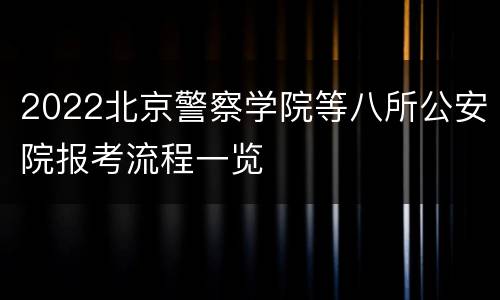 2022北京警察学院等八所公安院报考流程一览