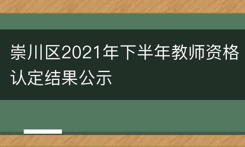 崇川区2021年下半年教师资格认定结果公示