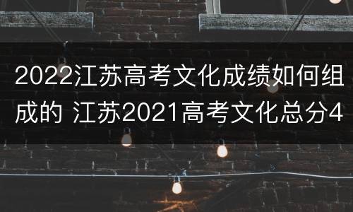 2022江苏高考文化成绩如何组成的 江苏2021高考文化总分427